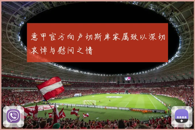 意甲官方向卢切斯库家属致以深切哀悼与慰问之情