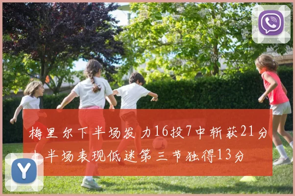梅里尔下半场发力16投7中斩获21分上半场表现低迷第三节独得13分